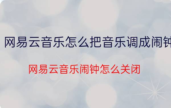 网易云音乐怎么把音乐调成闹钟 网易云音乐闹钟怎么关闭？